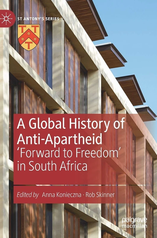 A Global History of Anti-Apartheid: 'Forward to Freedom' in South Africa (St Antony's Series)