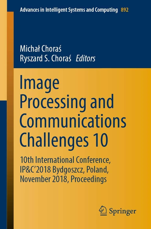 Image Processing and Communications Challenges 10: 10th International Conference, IP&C’2018 Bydgoszcz, Poland, November 2018, Proceedings: 892 (Advances in Intelligent Systems and Computing, 892)