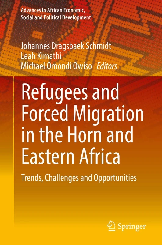 Refugees and Forced Migration in the Horn and Eastern Africa: Trends, Challenges and Opportunities (Advances in African Economic, Social and Political Development)