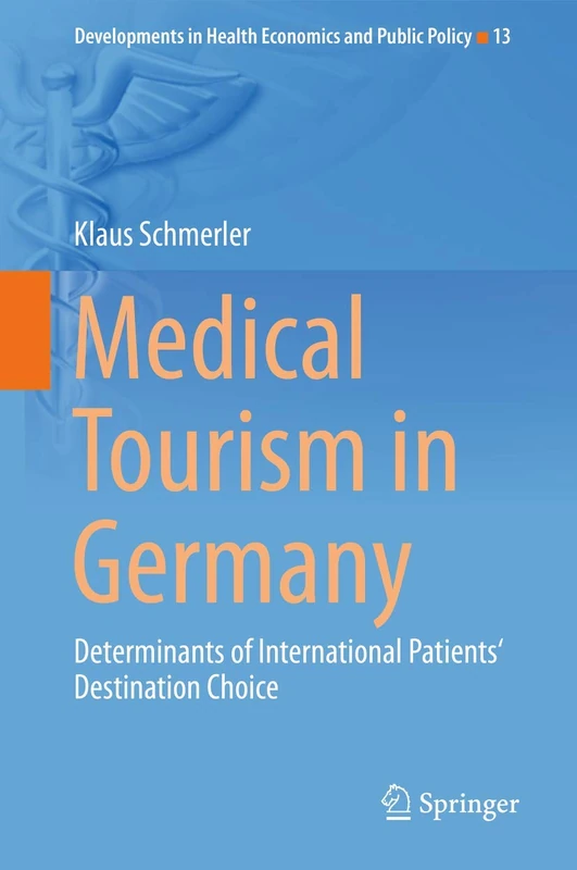 Medical Tourism in Germany: Determinants of International Patients‘ Destination Choice: 13 (Developments in Health Economics and Public Policy, 13)