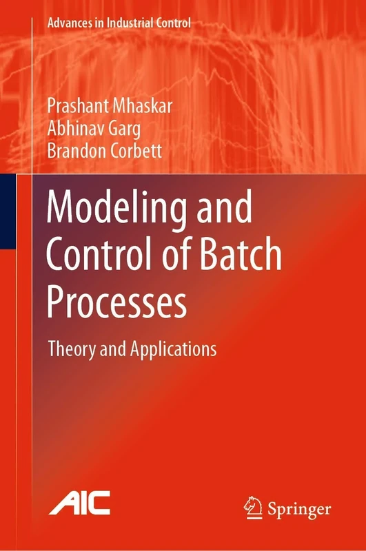 Modeling and Control of Batch Processes: Theory and Applications (Advances in Industrial Control)
