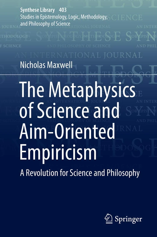 The Metaphysics of Science and Aim-Oriented Empiricism: A Revolution for Science and Philosophy: 403 (Synthese Library, 403)