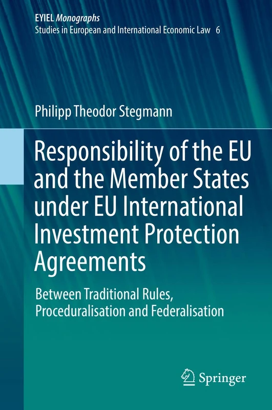 Responsibility of the EU and the Member States under EU International Investment Protection Agreements: Between Traditional Rules, Proceduralisation ... Yearbook of International Economic Law, 6)