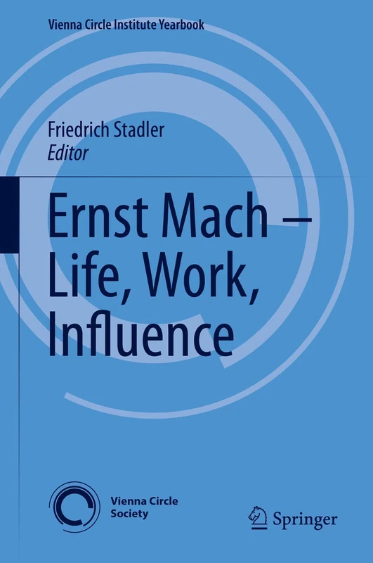 Ernst Mach – Life, Work, Influence: 22 (Vienna Circle Institute Yearbook, 22)