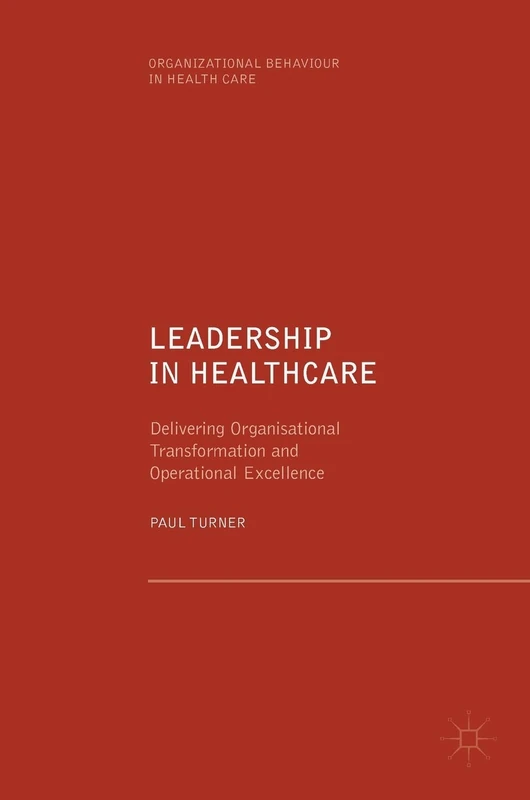 Leadership in Healthcare: Delivering Organisational Transformation and Operational Excellence (Organizational Behaviour in Healthcare)