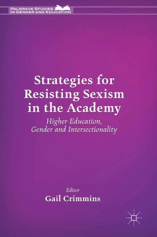 Strategies for Resisting Sexism in the Academy: Higher Education, Gender and Intersectionality (Palgrave Studies in Gender and Education)