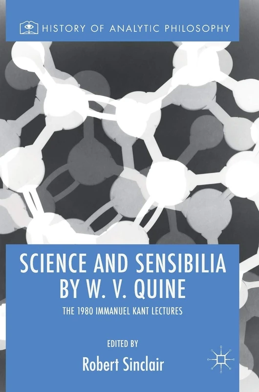 Science and Sensibilia by W. V. Quine: The 1980 Immanuel Kant Lectures (History of Analytic Philosophy)