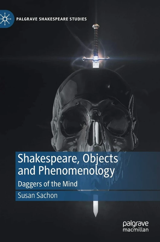Shakespeare, Objects and Phenomenology: Daggers of the Mind (Palgrave Shakespeare Studies)