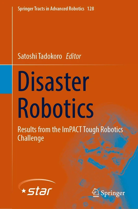 Disaster Robotics: Results from the ImPACT Tough Robotics Challenge: 128 (Springer Tracts in Advanced Robotics, 128)