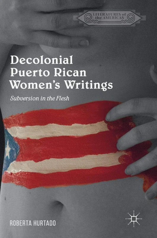 Decolonial Puerto Rican Women's Writings: Subversion in the Flesh (Literatures of the Americas)