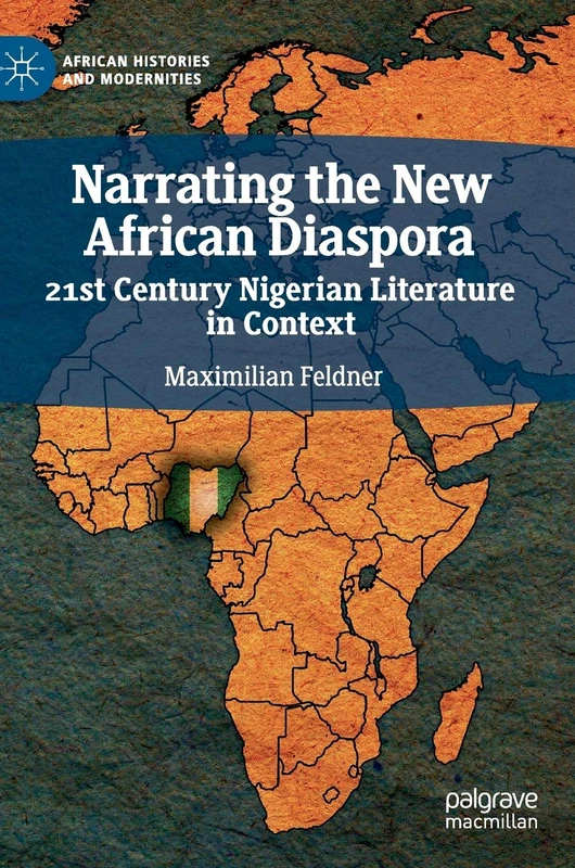 Narrating the New African Diaspora: 21st Century Nigerian Literature in Context (African Histories and Modernities)
