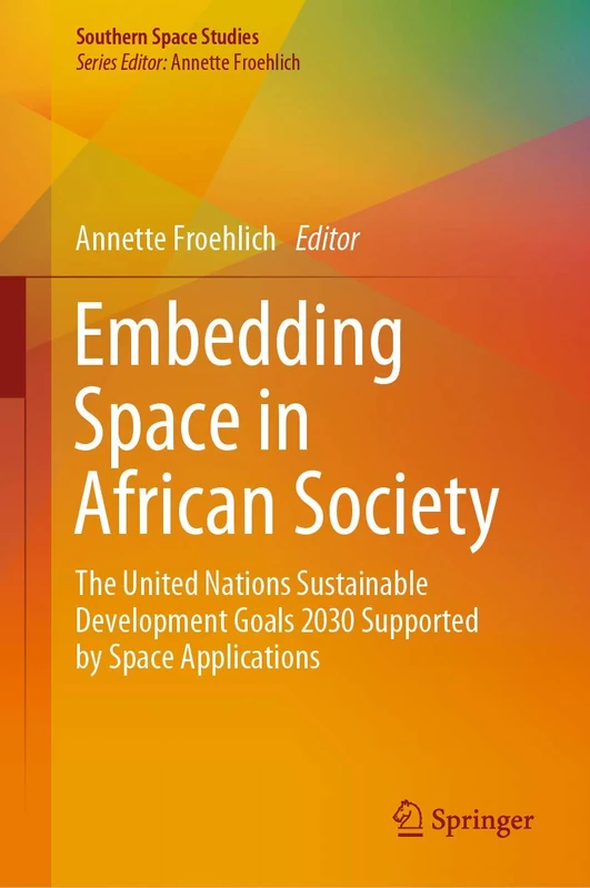 Embedding Space in African Society: The United Nations Sustainable Development Goals 2030 Supported by Space Applications (Southern Space Studies)