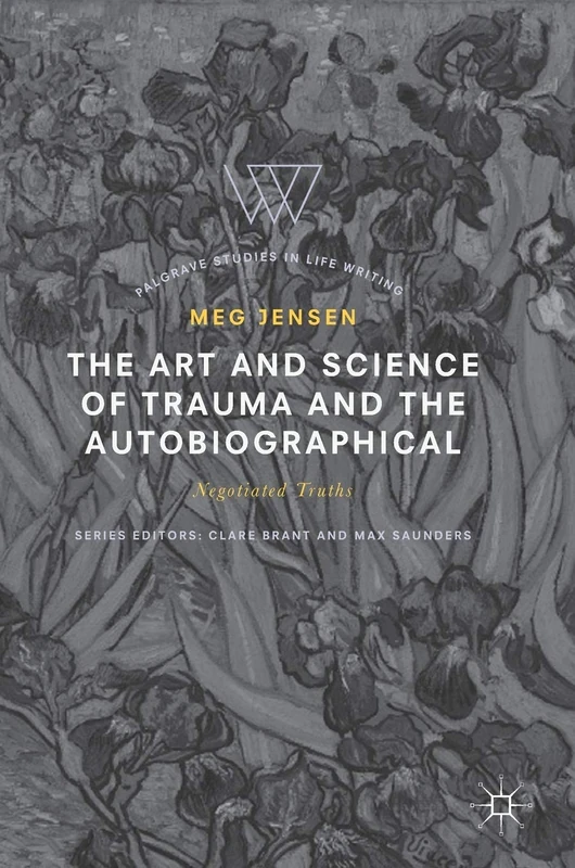 The Art and Science of Trauma and the Autobiographical: Negotiated Truths (Palgrave Studies in Life Writing)