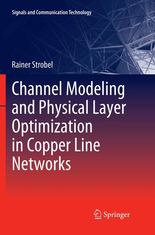 Channel Modeling and Physical Layer Optimization in Copper Line Networks (Signals and Communication Technology)