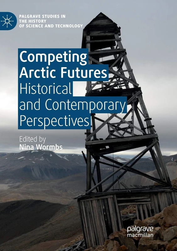 Competing Arctic Futures: Historical and Contemporary Perspectives (Palgrave Studies in the History of Science and Technology)