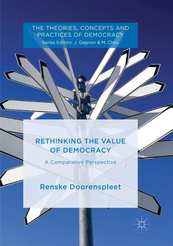 Rethinking the Value of Democracy: A Comparative Perspective (The Theories, Concepts and Practices of Democracy)