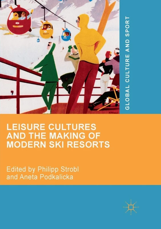 Leisure Cultures and the Making of Modern Ski Resorts (Global Culture and Sport Series)