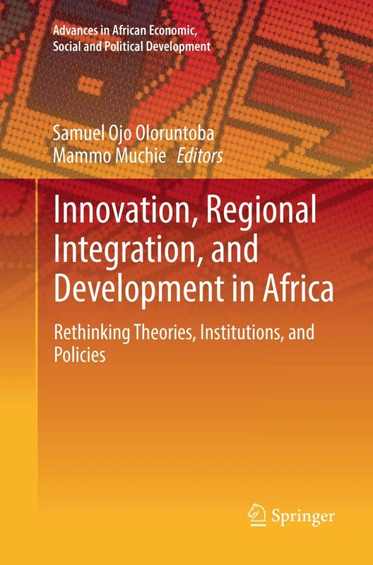 Innovation, Regional Integration, and Development in Africa: Rethinking Theories, Institutions, and Policies (Advances in African Economic, Social and Political Development)