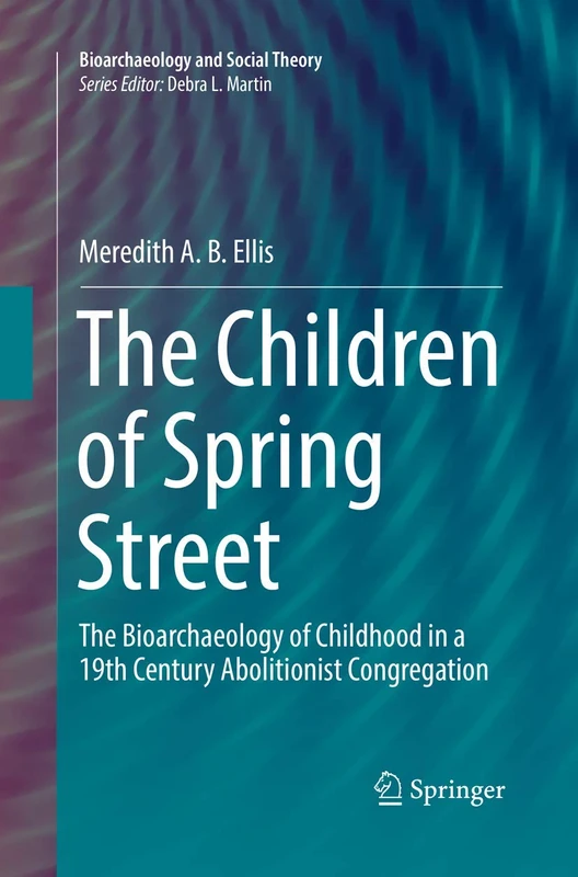 The Children of Spring Street: The Bioarchaeology of Childhood in a 19th Century Abolitionist Congregation (Bioarchaeology and Social Theory)