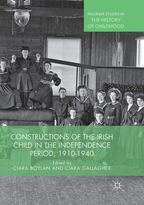 Constructions of the Irish Child in the Independence Period, 1910-1940 (Palgrave Studies in the History of Childhood)