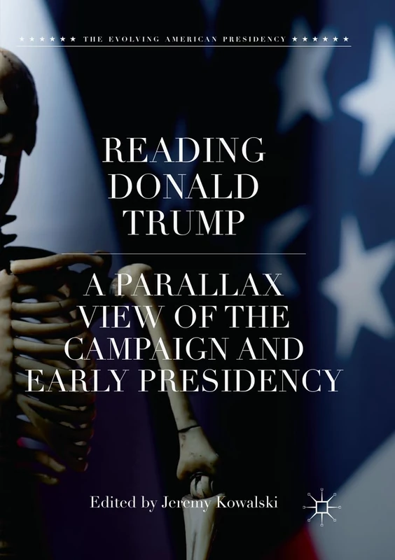 Reading Donald Trump: A Parallax View of the Campaign and Early Presidency (The Evolving American Presidency)