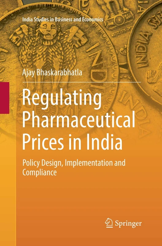 Regulating Pharmaceutical Prices in India: Policy Design, Implementation and Compliance (India Studies in Business and Economics)