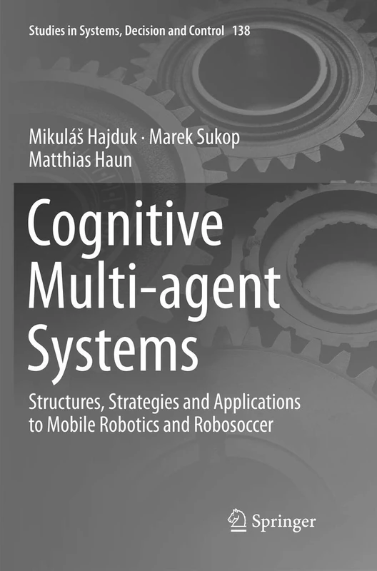 Cognitive Multi-agent Systems: Structures, Strategies and Applications to Mobile Robotics and Robosoccer: 138 (Studies in Systems, Decision and Control, 138)