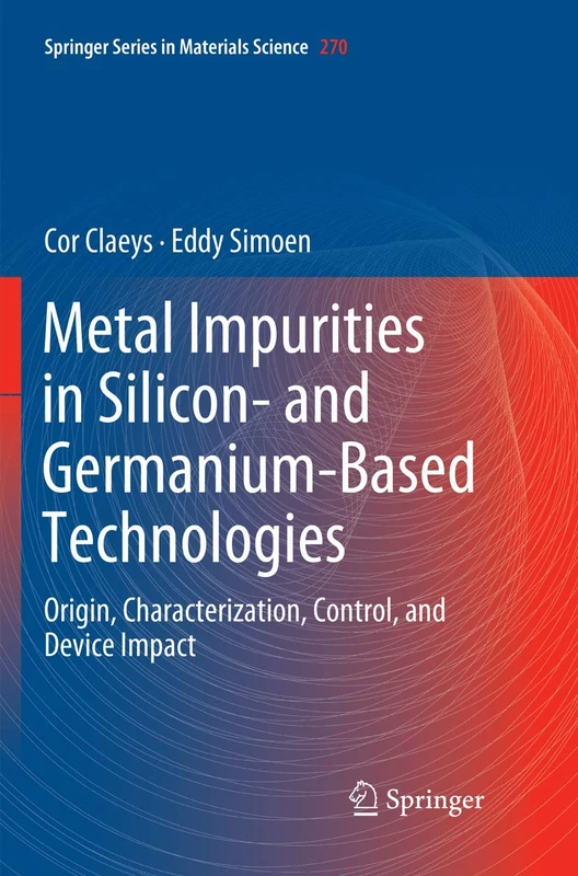 Metal Impurities in Silicon- and Germanium-Based Technologies: Origin, Characterization, Control, and Device Impact: 270 (Springer Series in Materials Science, 270)
