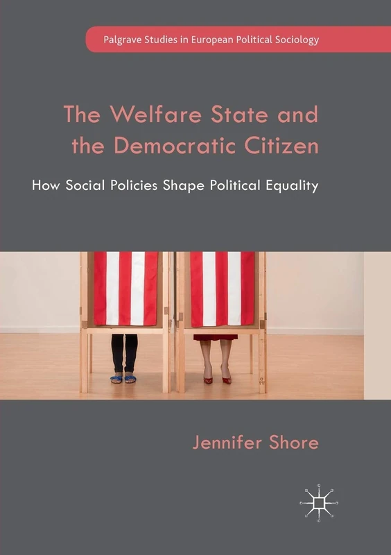 The Welfare State and the Democratic Citizen: How Social Policies Shape Political Equality (Palgrave Studies in European Political Sociology)