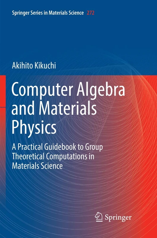 Computer Algebra and Materials Physics: A Practical Guidebook to Group Theoretical Computations in Materials Science: 272 (Springer Series in Materials Science, 272)