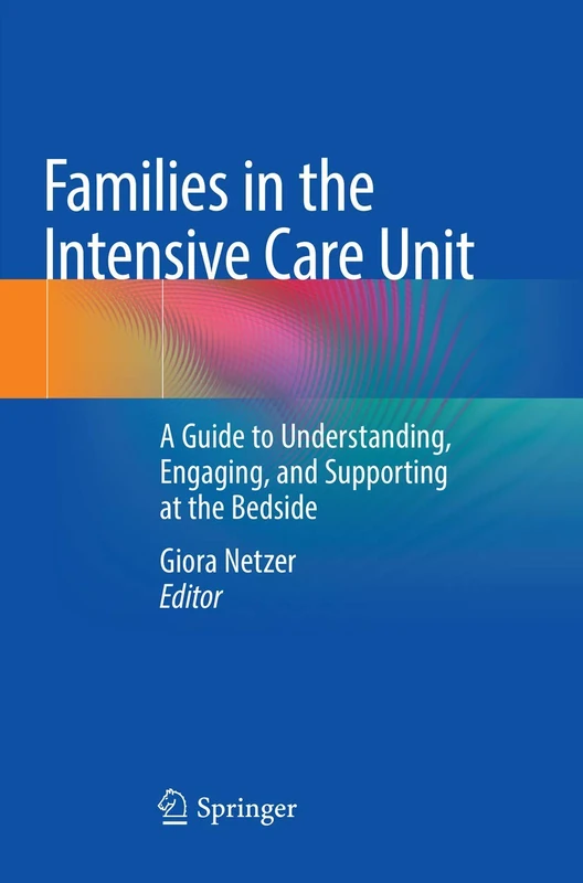 Families in the Intensive Care Unit: A Guide to Understanding, Engaging, and Supporting at the Bedside