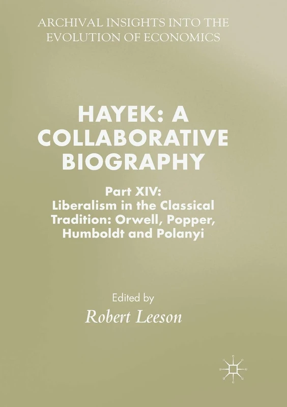 Hayek: A Collaborative Biography: Part XIV: Liberalism in the Classical Tradition: Orwell, Popper, Humboldt and Polanyi: 14 (Archival Insights into the Evolution of Economics)