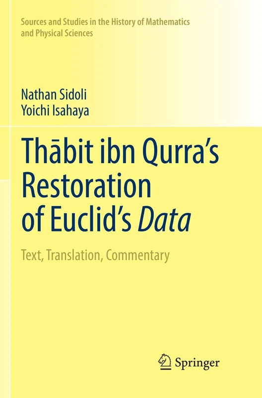 Thābit ibn Qurra’s Restoration of Euclid’s Data: Text, Translation, Commentary (Sources and Studies in the History of Mathematics and Physical Sciences)