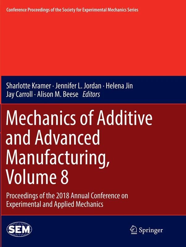 Mechanics of Additive and Advanced Manufacturing, Volume 8: Proceedings of the 2018 Annual Conference on Experimental and Applied Mechanics ... Society for Experimental Mechanics Series)