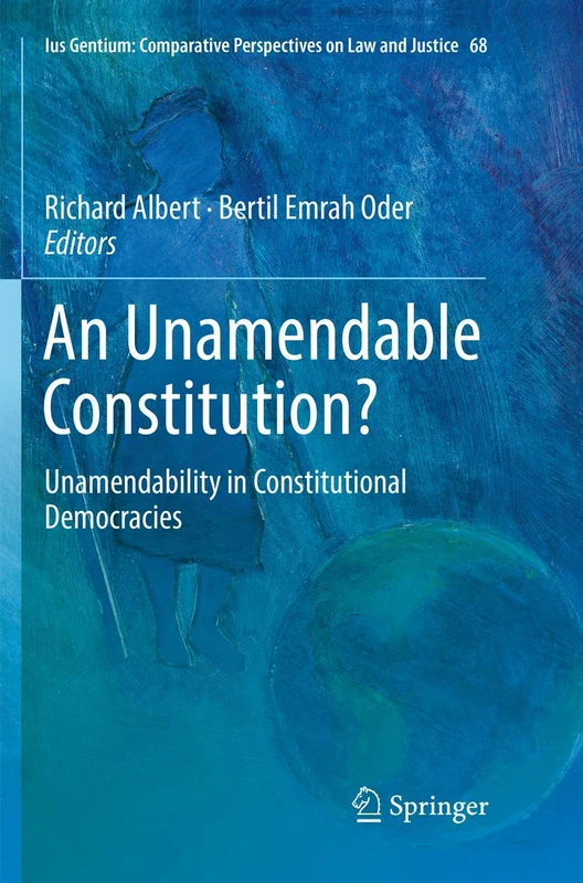 An Unamendable Constitution?: Unamendability in Constitutional Democracies: 68 (Ius Gentium: Comparative Perspectives on Law and Justice, 68)
