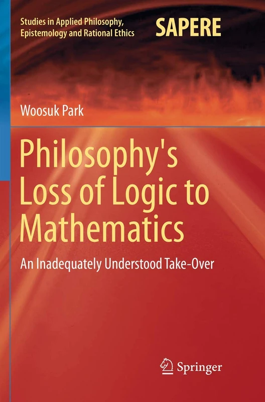 Philosophy's Loss of Logic to Mathematics: An Inadequately Understood Take-Over: 43 (Studies in Applied Philosophy, Epistemology and Rational Ethics, 43)