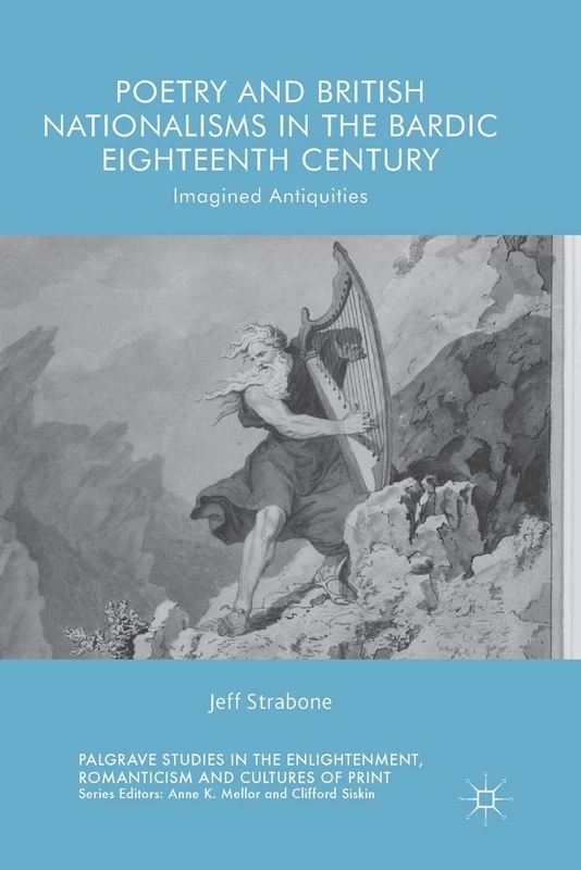 Poetry and British Nationalisms in the Bardic Eighteenth Century: Imagined Antiquities (Palgrave Studies in the Enlightenment, Romanticism and Cultures of Print)