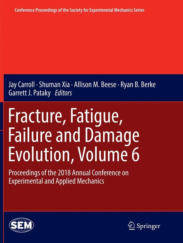Fracture, Fatigue, Failure and Damage Evolution, Volume 6: Proceedings of the 2018 Annual Conference on Experimental and Applied Mechanics (Conference ... Society for Experimental Mechanics Series)