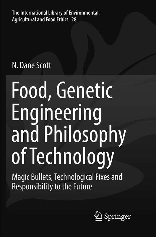 Food, Genetic Engineering and Philosophy of Technology: Magic Bullets, Technological Fixes and Responsibility to the Future: 28 (The International ... Agricultural and Food Ethics, 28)