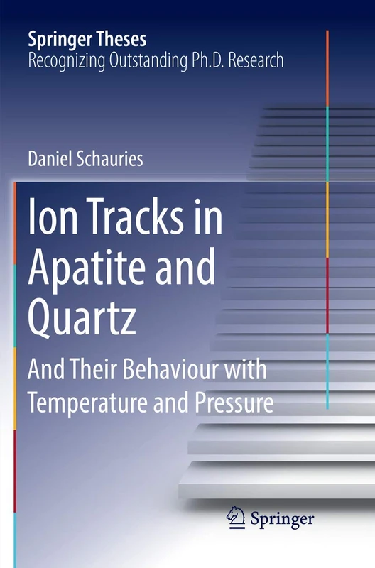 Ion Tracks in Apatite and Quartz: And Their Behaviour with Temperature and Pressure (Springer Theses)