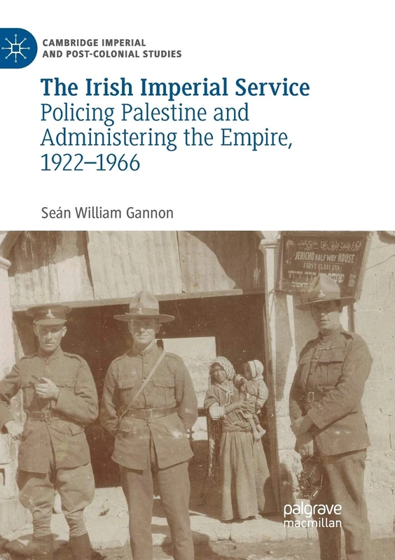 The Irish Imperial Service: Policing Palestine and Administering the Empire, 1922–1966 (Cambridge Imperial and Post-Colonial Studies)