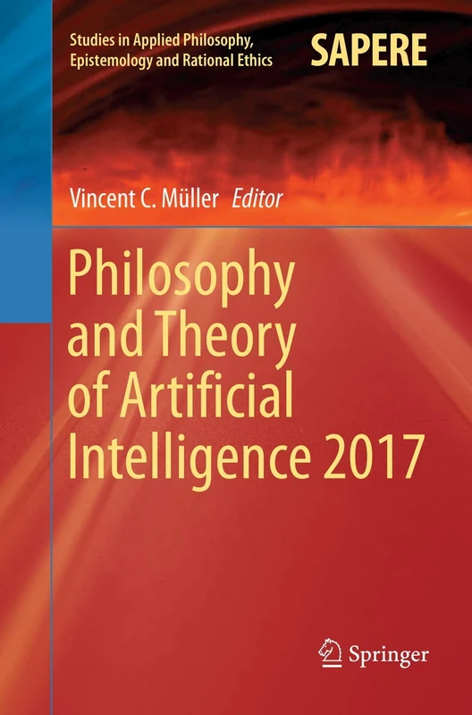 Philosophy and Theory of Artificial Intelligence 2017: 44 (Studies in Applied Philosophy, Epistemology and Rational Ethics, 44)