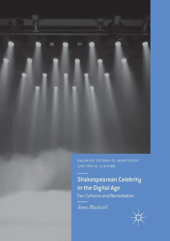 Shakespearean Celebrity in the Digital Age: Fan Cultures and Remediation (Palgrave Studies in Adaptation and Visual Culture)