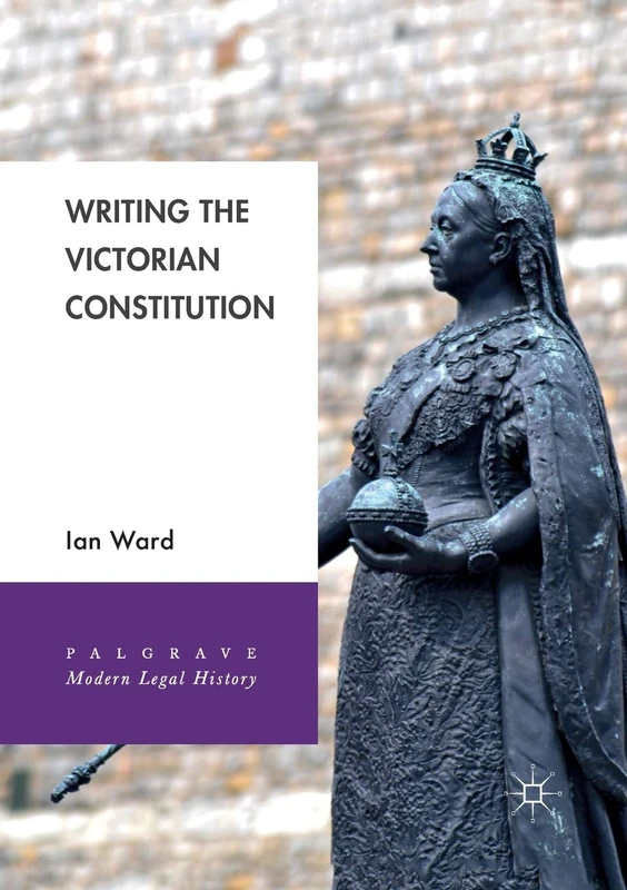 Writing the Victorian Constitution (Palgrave Modern Legal History)