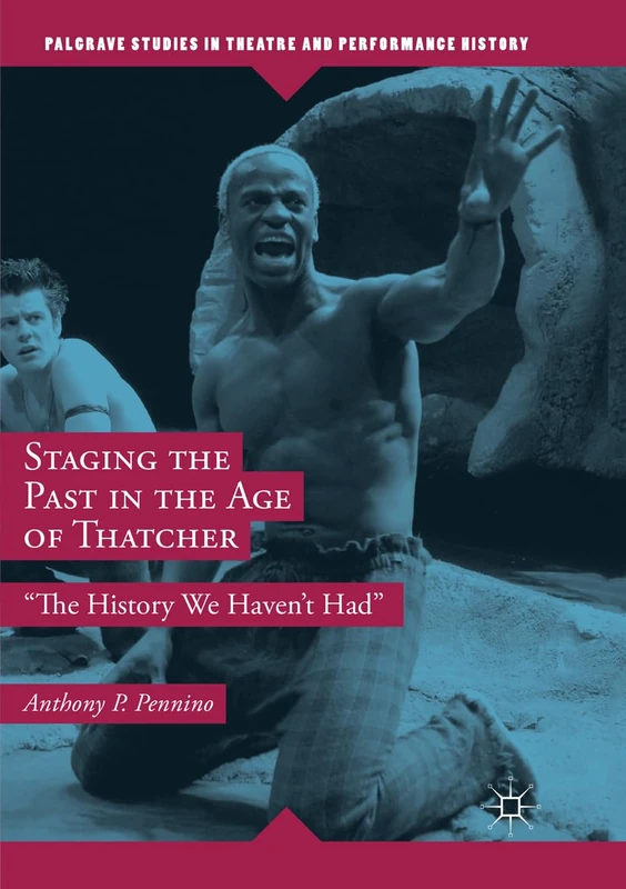 Staging the Past in the Age of Thatcher: "The History We Haven't Had" (Palgrave Studies in Theatre and Performance History)
