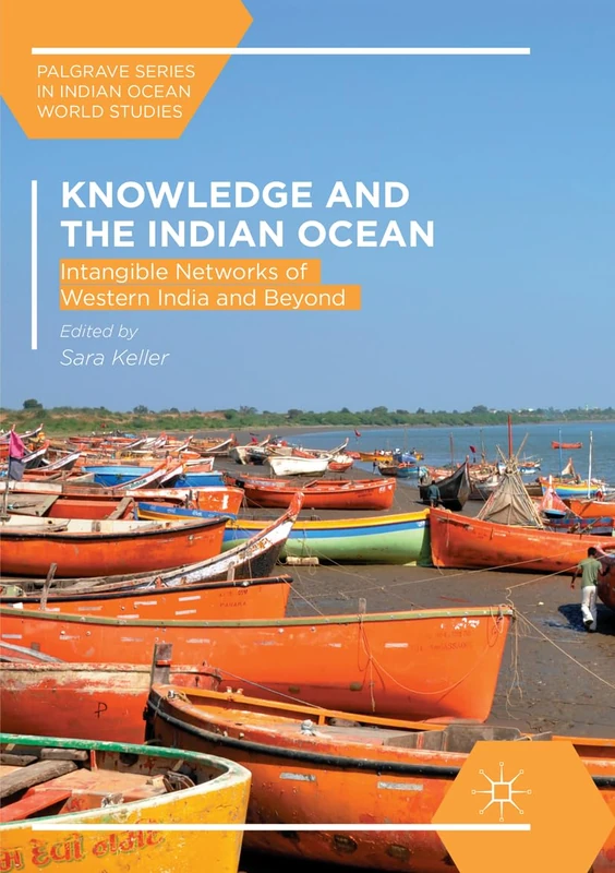 Knowledge and the Indian Ocean: Intangible Networks of Western India and Beyond (Palgrave Series in Indian Ocean World Studies)