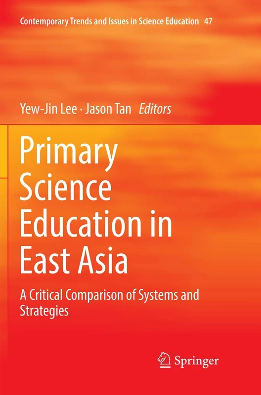 Primary Science Education in East Asia: A Critical Comparison of Systems and Strategies: 47 (Contemporary Trends and Issues in Science Education, 47)