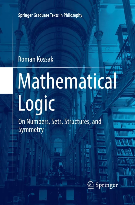 Mathematical Logic: On Numbers, Sets, Structures, and Symmetry: 3 (Springer Graduate Texts in Philosophy, 3)