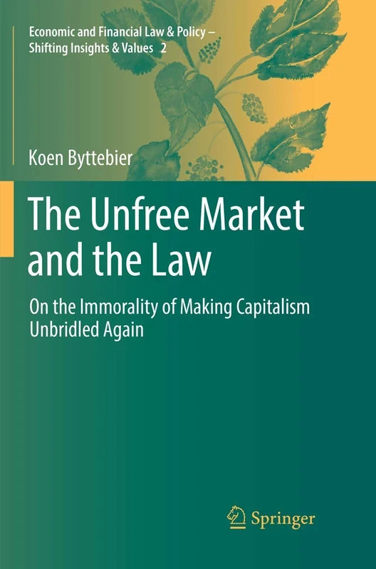 The Unfree Market and the Law: On the Immorality of Making Capitalism Unbridled Again: 2 (Economic and Financial Law & Policy – Shifting Insights & Values, 2)