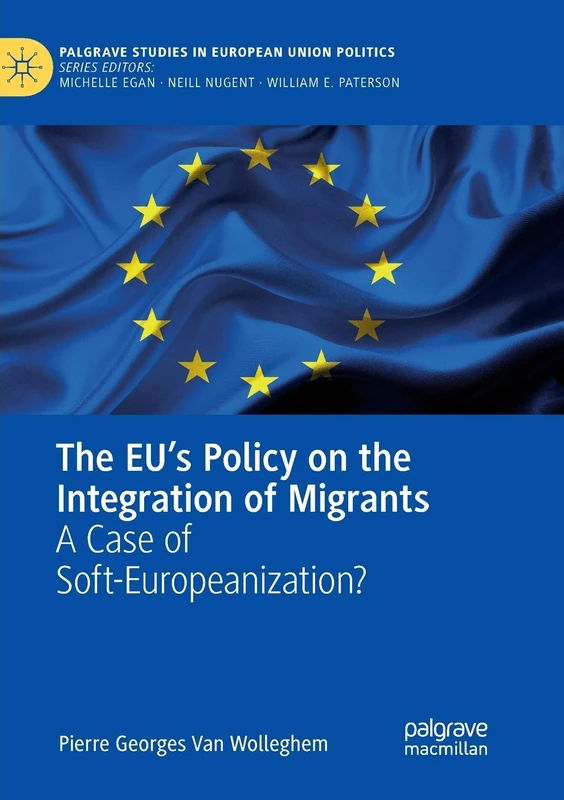 The EU’s Policy on the Integration of Migrants: A Case of Soft-Europeanization? (Palgrave Studies in European Union Politics)